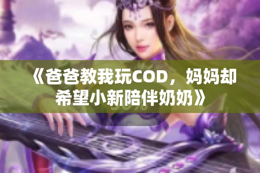 《爸爸教我玩COD，妈妈却希望小新陪伴奶奶》