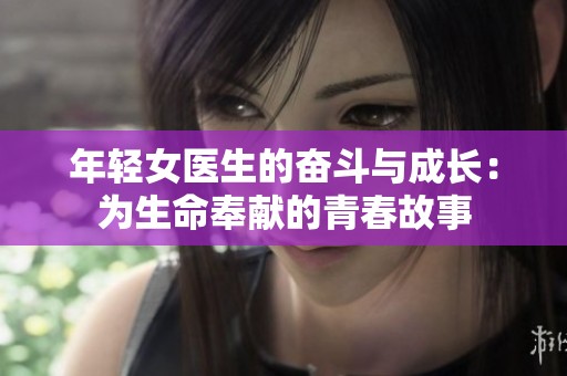 年轻女医生的奋斗与成长：为生命奉献的青春故事