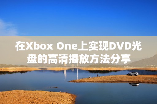 在Xbox One上实现DVD光盘的高清播放方法分享