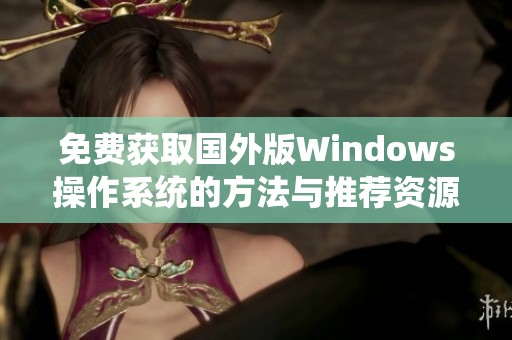 免费获取国外版Windows操作系统的方法与推荐资源