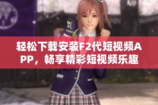 轻松下载安装F2代短视频APP，畅享精彩短视频乐趣
