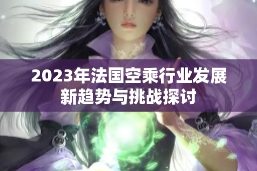 2023年法国空乘行业发展新趋势与挑战探讨