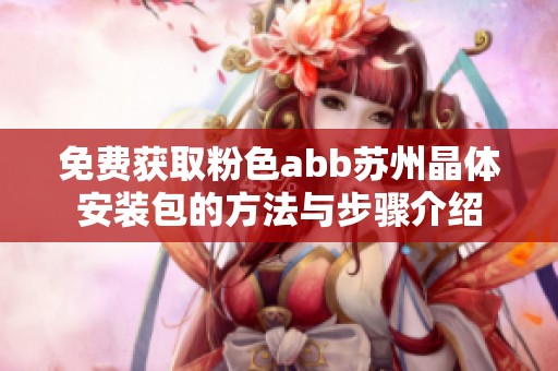 免费获取粉色abb苏州晶体安装包的方法与步骤介绍