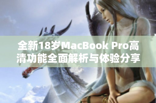 全新18岁MacBook Pro高清功能全面解析与体验分享