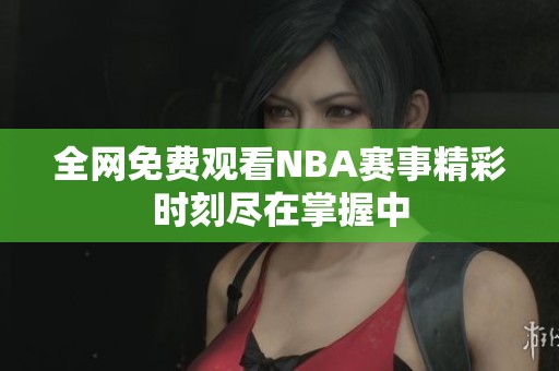 全网免费观看NBA赛事精彩时刻尽在掌握中