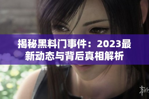 揭秘黑料门事件：2023最新动态与背后真相解析