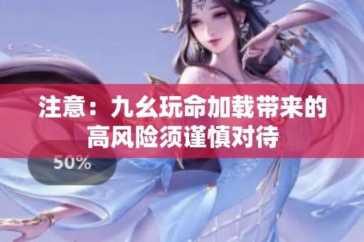 注意：九幺玩命加载带来的高风险须谨慎对待