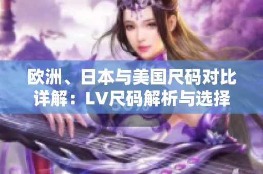 欧洲、日本与美国尺码对比详解：LV尺码解析与选择指南