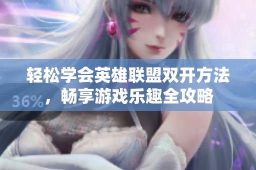轻松学会英雄联盟双开方法，畅享游戏乐趣全攻略