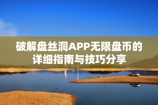 破解盘丝洞APP无限盘币的详细指南与技巧分享