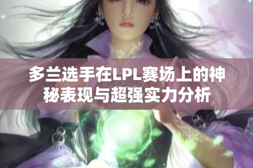 多兰选手在LPL赛场上的神秘表现与超强实力分析