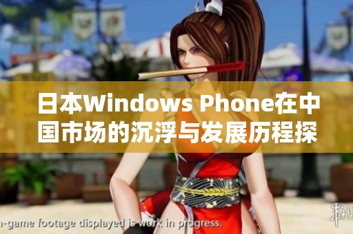 日本Windows Phone在中国市场的沉浮与发展历程探讨