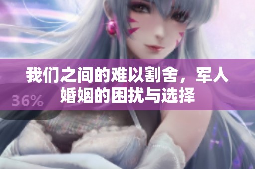 我们之间的难以割舍，军人婚姻的困扰与选择
