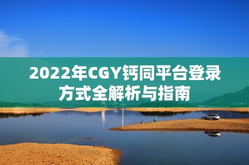 2022年CGY钙同平台登录方式全解析与指南