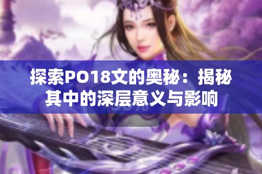 探索PO18文的奥秘：揭秘其中的深层意义与影响