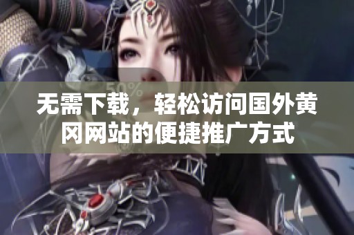 无需下载，轻松访问国外黄冈网站的便捷推广方式