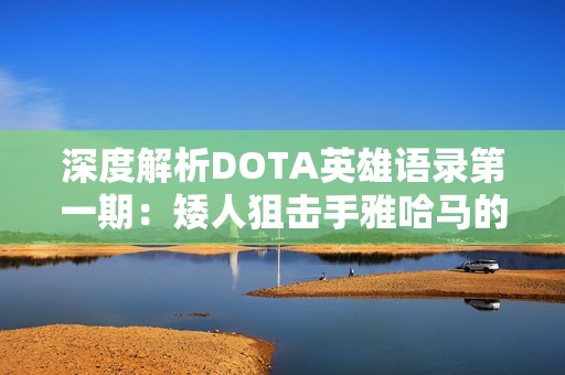 深度解析DOTA英雄语录第一期：矮人狙击手雅哈马的黑暗秘密