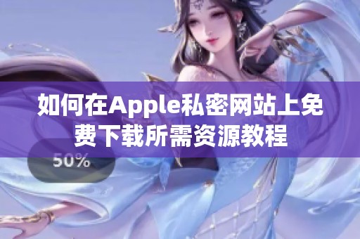 如何在Apple私密网站上免费下载所需资源教程