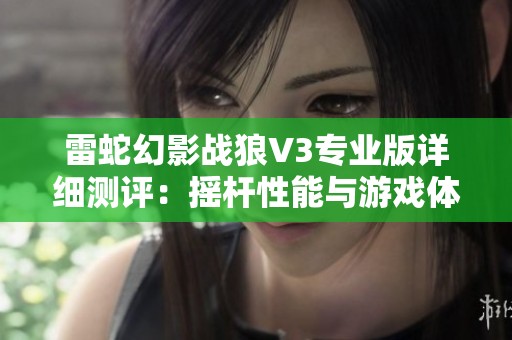 雷蛇幻影战狼V3专业版详细测评：摇杆性能与游戏体验的全新突破