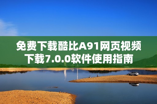 免费下载酷比A91网页视频下载7.0.0软件使用指南