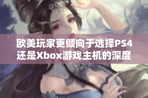 欧美玩家更倾向于选择PS4还是Xbox游戏主机的深度分析