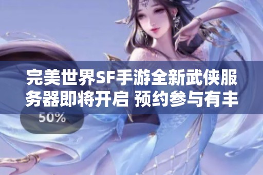 完美世界SF手游全新武侠服务器即将开启 预约参与有丰厚奖励