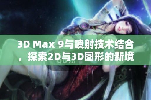 3D Max 9与喷射技术结合，探索2D与3D图形的新境界