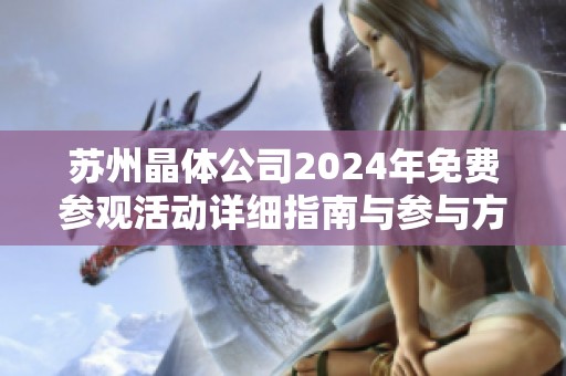 苏州晶体公司2024年免费参观活动详细指南与参与方式