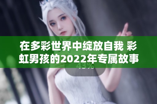 在多彩世界中绽放自我 彩虹男孩的2022年专属故事