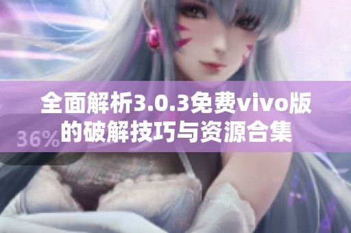 全面解析3.0.3免费vivo版的破解技巧与资源合集