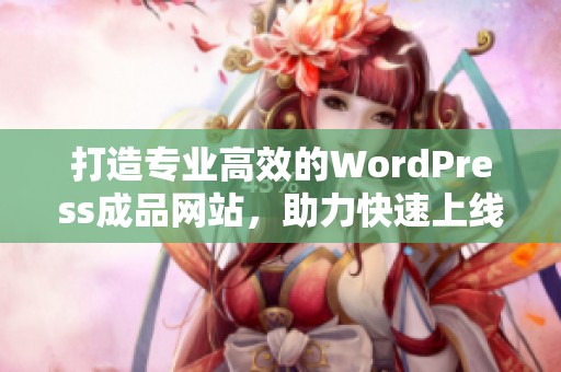 打造专业高效的WordPress成品网站，助力快速上线