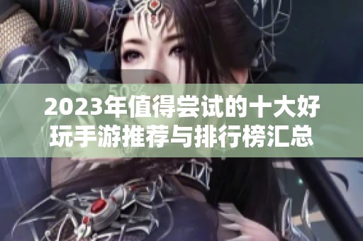 2023年值得尝试的十大好玩手游推荐与排行榜汇总