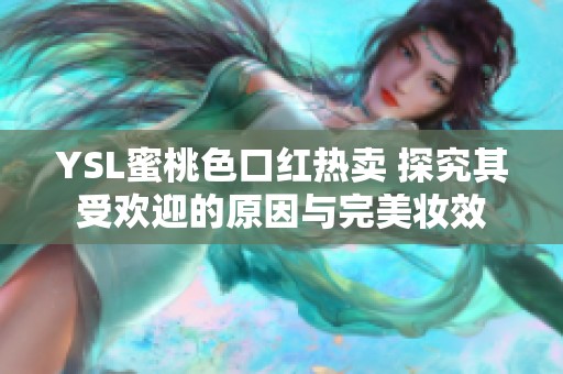 YSL蜜桃色口红热卖 探究其受欢迎的原因与完美妆效