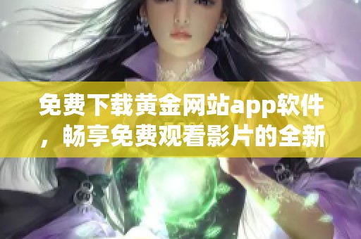 免费下载黄金网站app软件，畅享免费观看影片的全新体验