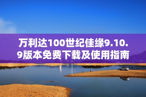 万利达100世纪佳缘9.10.9版本免费下载及使用指南