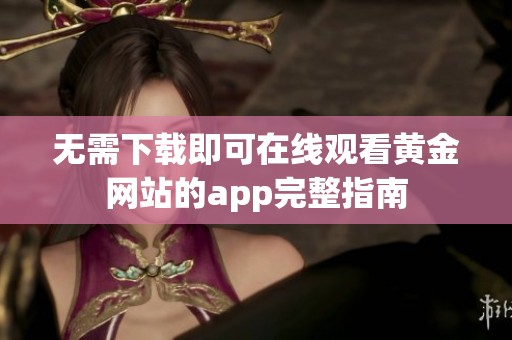 无需下载即可在线观看黄金网站的app完整指南