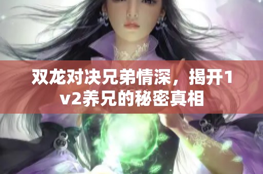 双龙对决兄弟情深，揭开1v2养兄的秘密真相