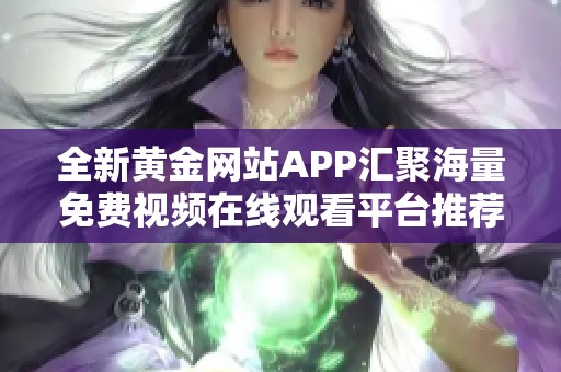 全新黄金网站APP汇聚海量免费视频在线观看平台推荐