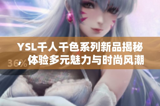 YSL千人千色系列新品揭秘，体验多元魅力与时尚风潮