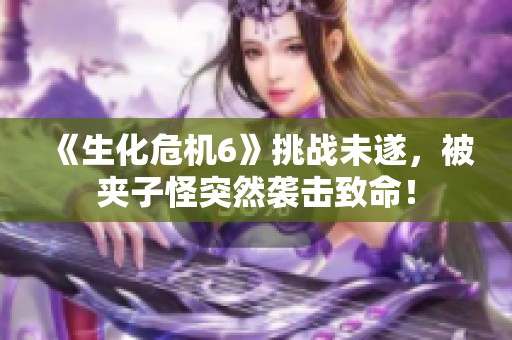 《生化危机6》挑战未遂，被夹子怪突然袭击致命！