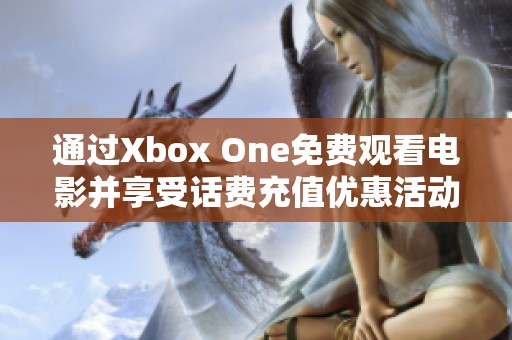 通过Xbox One免费观看电影并享受话费充值优惠活动