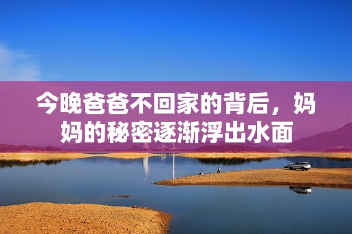 今晚爸爸不回家的背后，妈妈的秘密逐渐浮出水面
