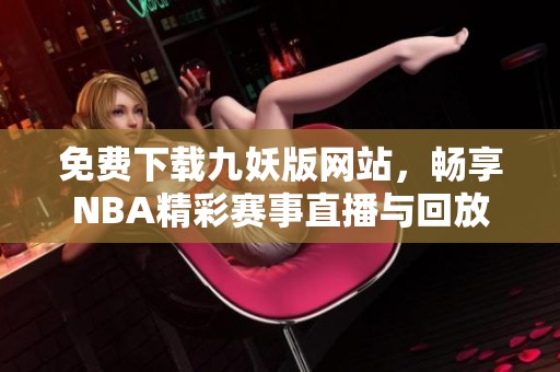 免费下载九妖版网站，畅享NBA精彩赛事直播与回放