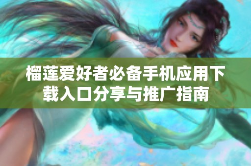 榴莲爱好者必备手机应用下载入口分享与推广指南