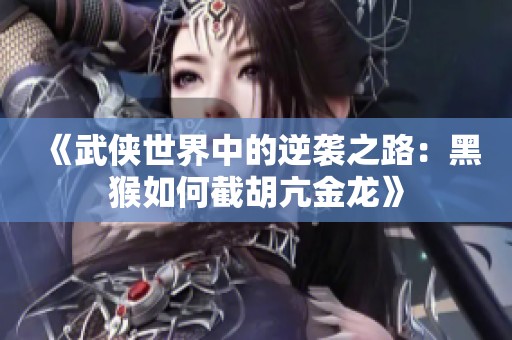 《武侠世界中的逆袭之路：黑猴如何截胡亢金龙》