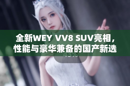 全新WEY VV8 SUV亮相，性能与豪华兼备的国产新选择