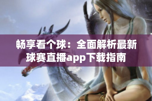 畅享看个球：全面解析最新球赛直播app下载指南