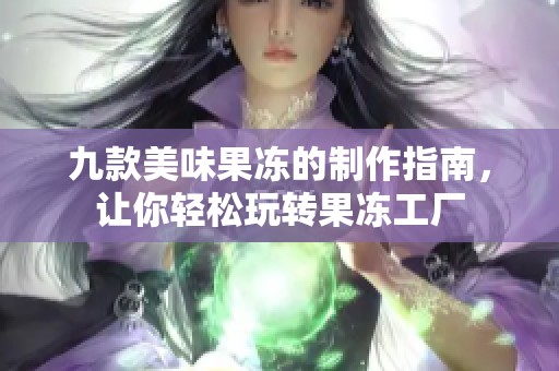 九款美味果冻的制作指南，让你轻松玩转果冻工厂