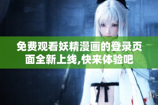 免费观看妖精漫画的登录页面全新上线,快来体验吧