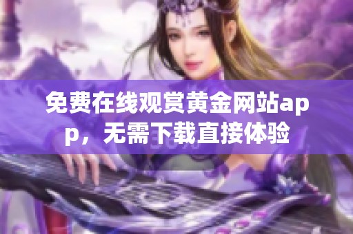 免费在线观赏黄金网站app，无需下载直接体验